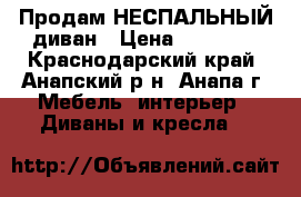 Продам НЕСПАЛЬНЫЙ диван › Цена ­ 38 490 - Краснодарский край, Анапский р-н, Анапа г. Мебель, интерьер » Диваны и кресла   